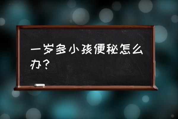 1岁婴儿便秘的解决方法 一岁多小孩便秘怎么办？