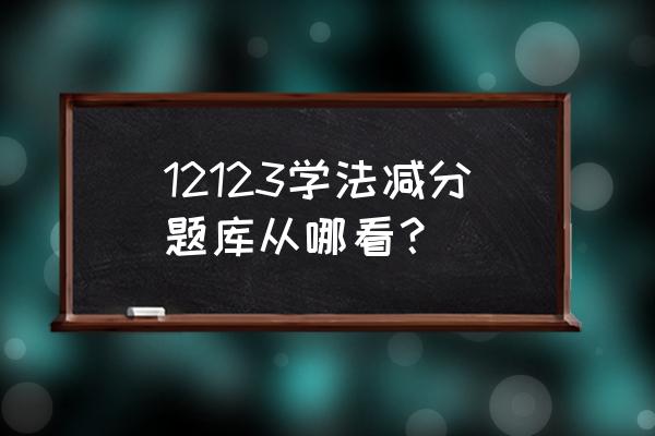 学法减分在哪里看呢 12123学法减分题库从哪看？