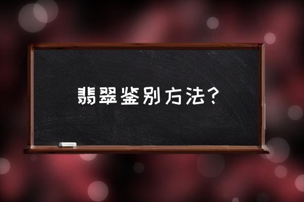 怎么鉴别是翡翠还是玻璃做的 翡翠鉴别方法？