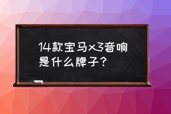 宝马x3音响改装最佳方法 14款宝马x3音响是什么牌子？