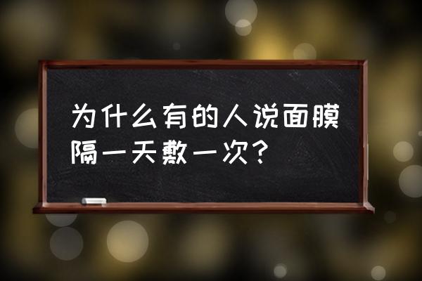 面膜隔几天用一次最好 为什么有的人说面膜隔一天敷一次？