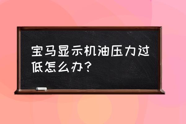 发动机机油压力不足怎么解决 宝马显示机油压力过低怎么办？