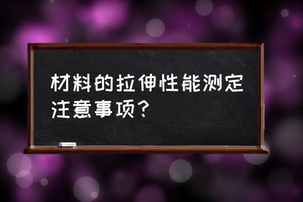 拉力机使用过程中需要特别注意的 材料的拉伸性能测定注意事项？