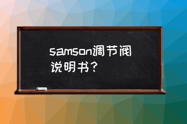 减压阀的操作说明书 samson调节阀说明书？