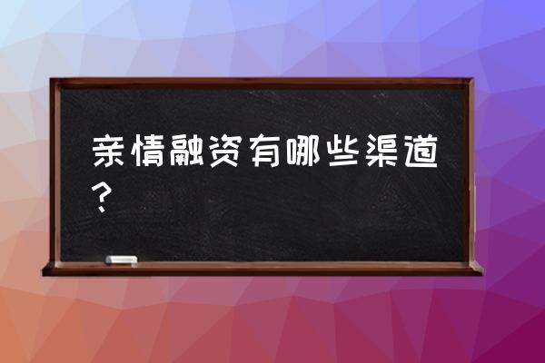 网上创业的融资的渠道有哪些 亲情融资有哪些渠道？