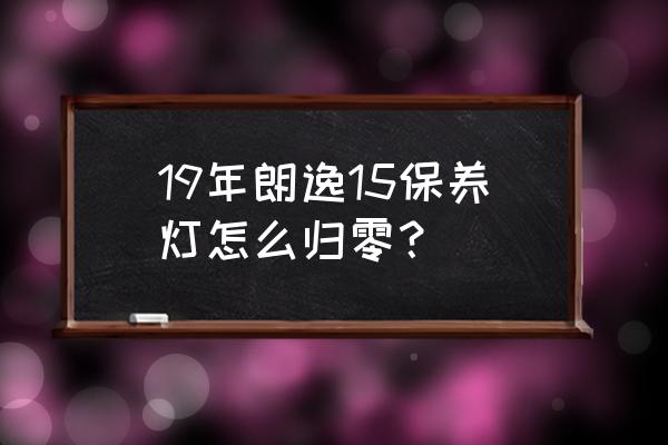 18款大众朗逸保养灯怎么归零 19年朗逸15保养灯怎么归零？