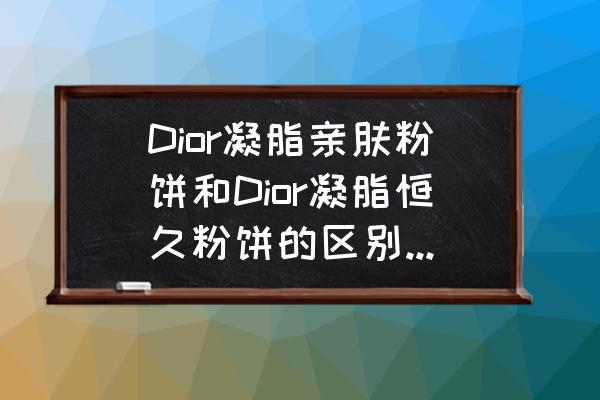 dior凝脂恒久粉底液色号怎么选 Dior凝脂亲肤粉饼和Dior凝脂恒久粉饼的区别?那个好？