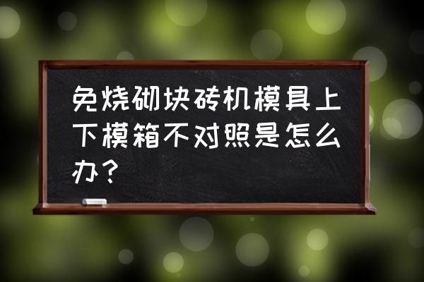 全自动免烧砖机操作教程 免烧砌块砖机模具上下模箱不对照是怎么办？