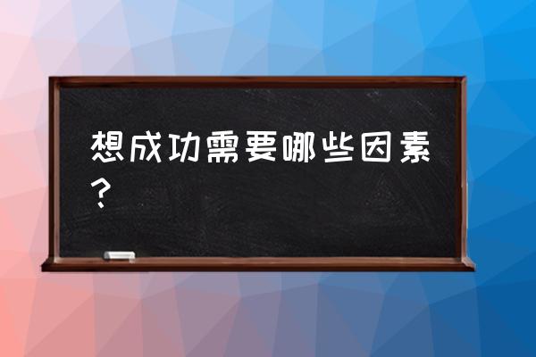 励志创业强大自己才有成功的可能 想成功需要哪些因素？