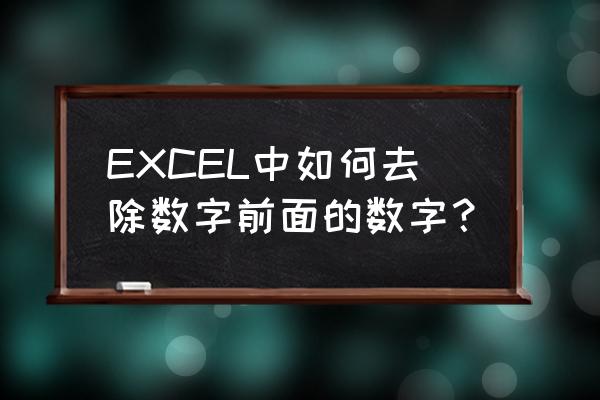 excel怎么输出一串数字的前五位 EXCEL中如何去除数字前面的数字？