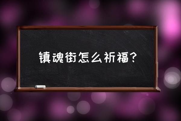 镇魂街游戏如何过关 镇魂街怎么祈福？