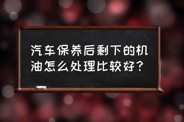 4升装的机油空桶重量多少 汽车保养后剩下的机油怎么处理比较好？