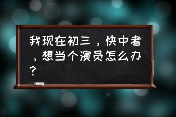 初中毕业可以当演员吗 我现在初三，快中考，想当个演员怎么办？