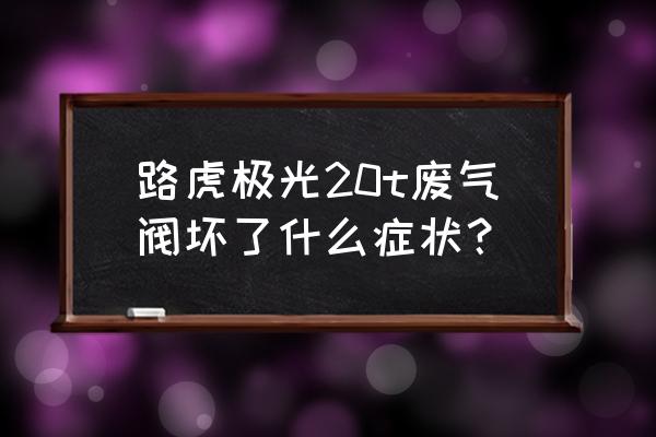 汽车废气阀坏了会导致什么情况 路虎极光20t废气阀坏了什么症状？