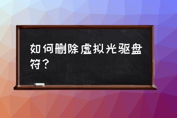 怎么删除虚拟光驱盘 如何删除虚拟光驱盘符？