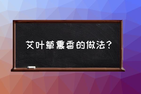 橘子皮手工制作香炉 艾叶草熏香的做法？