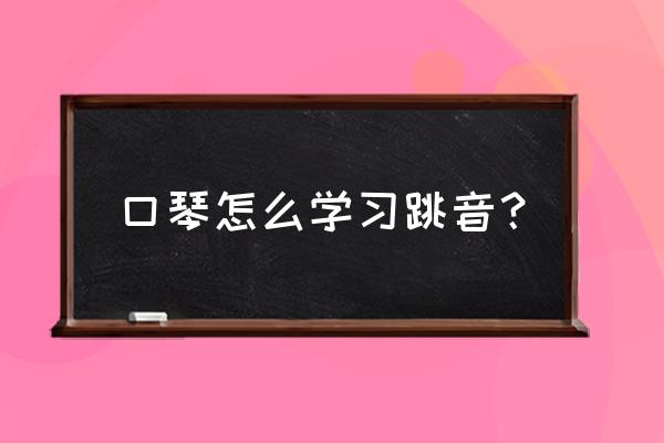 小跳音标准训练方法 口琴怎么学习跳音？