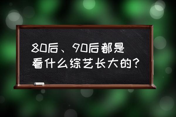 8090年代的动画片都有哪些 80后、90后都是看什么综艺长大的？