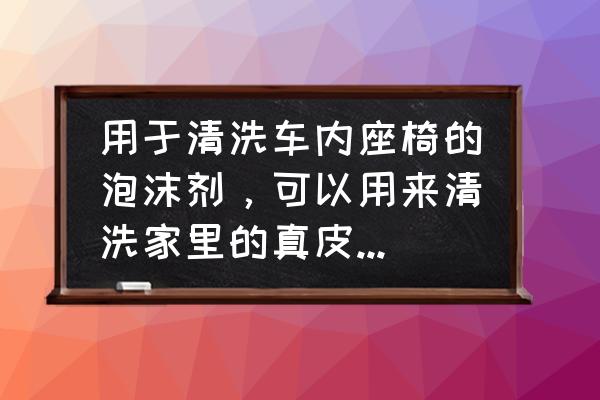 汽车内饰清洗实体店 用于清洗车内座椅的泡沫剂，可以用来清洗家里的真皮沙发么！也不是常用，一个月一次吧？