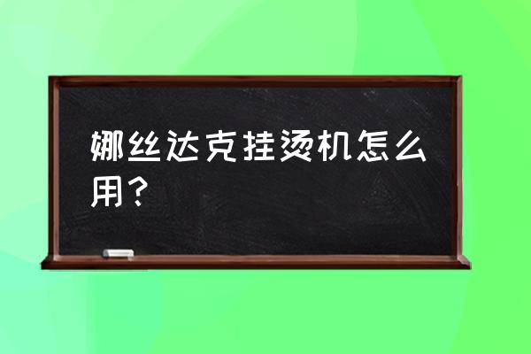 挂烫机熨烫时需要直接接触衣服吗 娜丝达克挂烫机怎么用？