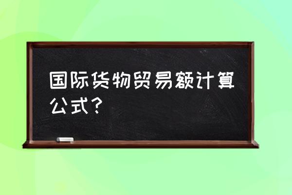 出口销售的销售收入怎么计算 国际货物贸易额计算公式？