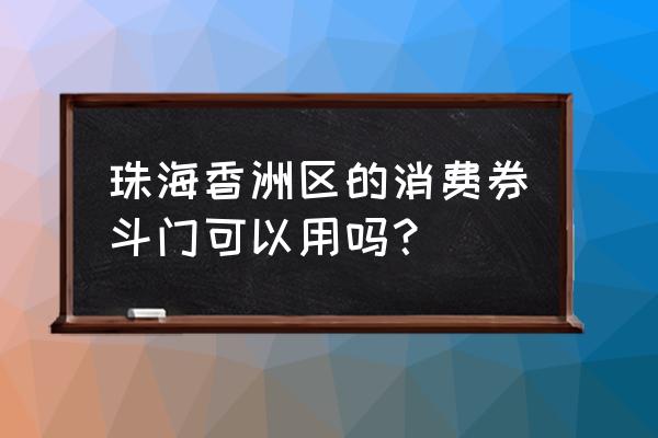 珠海消费券去哪用 珠海香洲区的消费券斗门可以用吗？