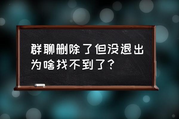 微信群聊天删除了怎么找到微信群 群聊删除了但没退出为啥找不到了？