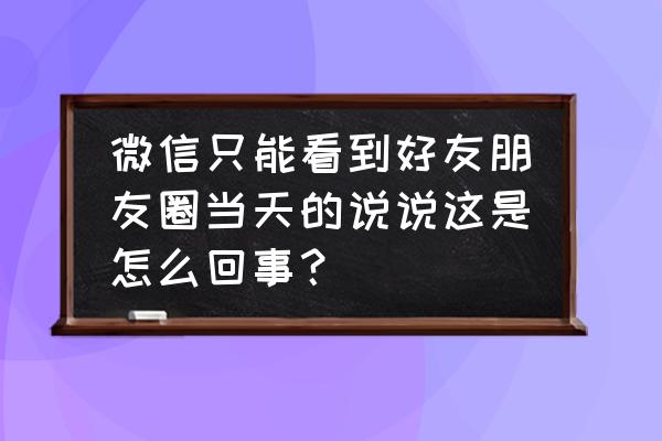 微信发朋友圈怎么发只有文字的 微信只能看到好友朋友圈当天的说说这是怎么回事？