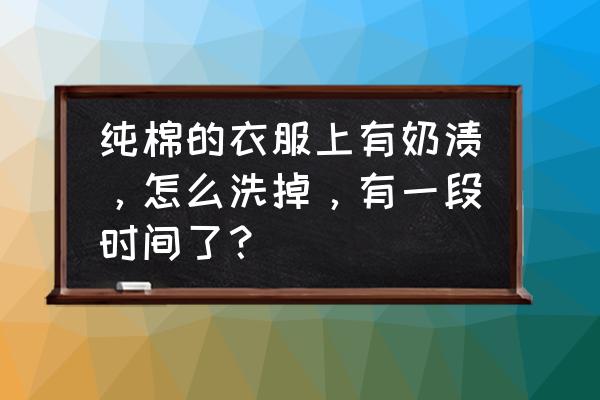 婴儿衣服上顽固奶渍怎么洗掉 纯棉的衣服上有奶渍，怎么洗掉，有一段时间了？