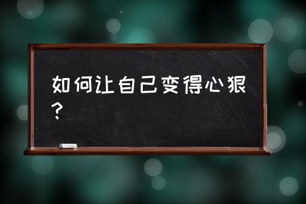 如何让一个人爱上自己 如何让自己变得心狠？