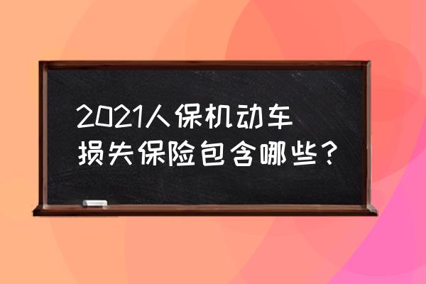 2021年车损险保费价格表 2021人保机动车损失保险包含哪些？