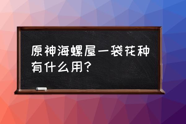 踏鞴物语终章可以多人吗 原神海螺屋一袋花种有什么用？