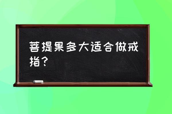 哪种菩提子最好菩提子的佩戴禁忌 菩提果多大适合做戒指？