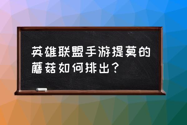 守护神域最新版本是多少级的英雄 英雄联盟手游提莫的蘑菇如何排出？