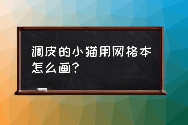 涂色版小猫怎么画 调皮的小猫用网格本怎么画？