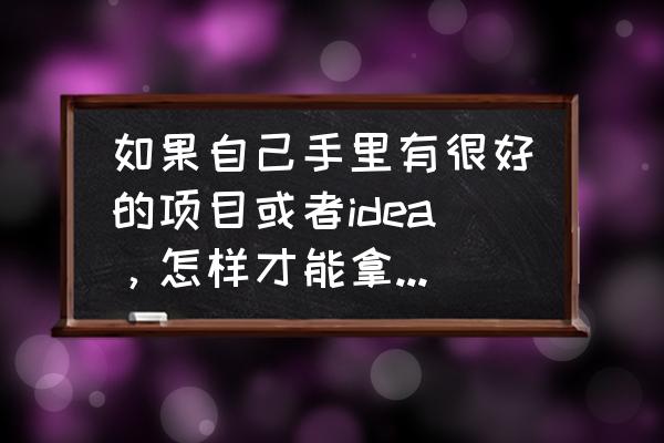 企业在融资方面需考虑哪些 如果自己手里有很好的项目或者idea，怎样才能拿到融资或者投资？