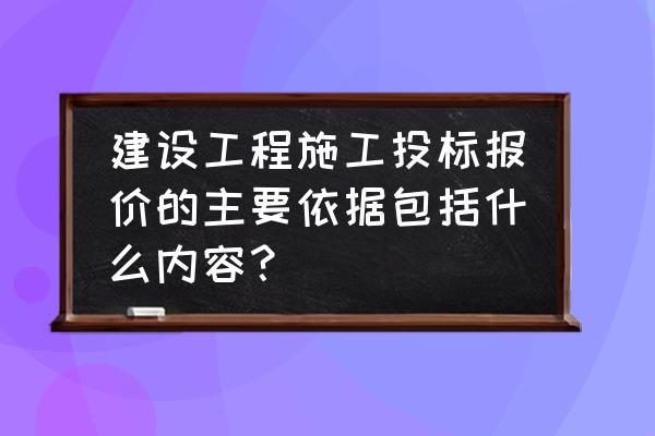 投标报价的步骤和技巧 建设工程施工投标报价的主要依据包括什么内容？