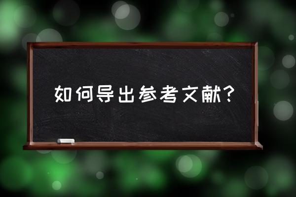 如何在知网上导出参考文献 如何导出参考文献？