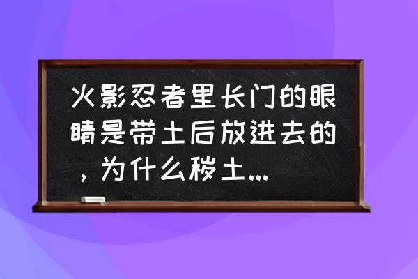 轮回转生最佳方案 火影忍者里长门的眼睛是带土后放进去的，为什么秽土转生以后还有轮回眼？