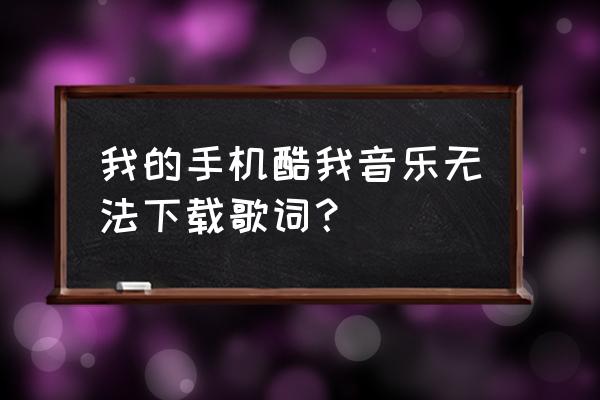 酷我音乐怎么自动下载歌词 我的手机酷我音乐无法下载歌词？