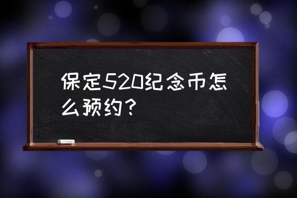 520心形纪念币预约购买入口 保定520纪念币怎么预约？