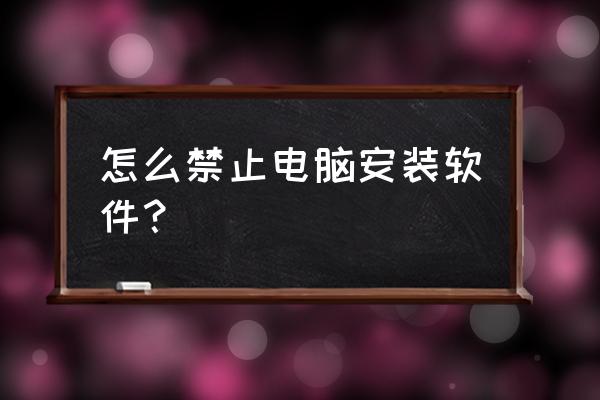 360软件管家怎么单独安装 怎么禁止电脑安装软件？