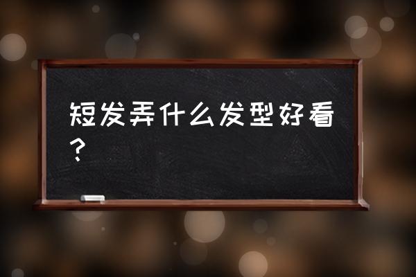 清爽短发怎么打理 短发弄什么发型好看？