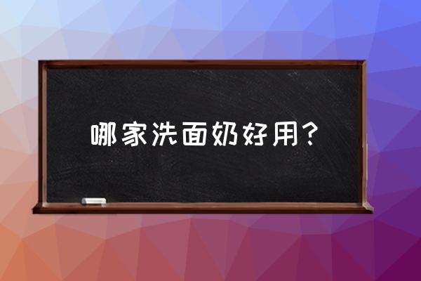 洁面乳哪个牌子好用而且效果好 哪家洗面奶好用？