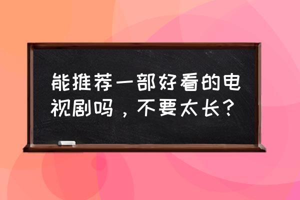 手游荒原蜘蛛攻略 能推荐一部好看的电视剧吗，不要太长？