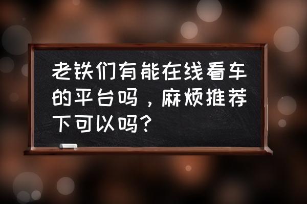 易车app怎么样查看车辆空间测评 老铁们有能在线看车的平台吗，麻烦推荐下可以吗？