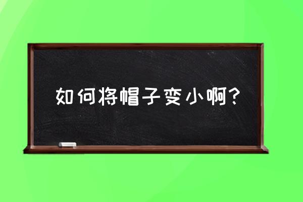 老裁缝给精灵做帽子 如何将帽子变小啊？