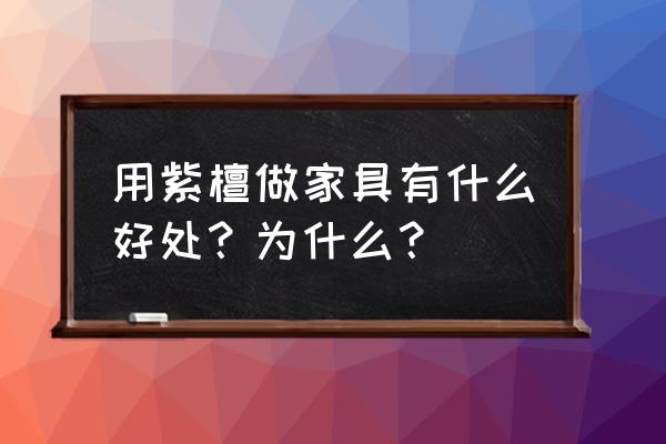 小叶紫檀的功效和灵性 用紫檀做家具有什么好处？为什么？