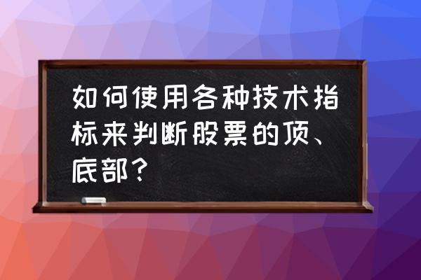 股市经典技术图谱大全集 如何使用各种技术指标来判断股票的顶、底部？