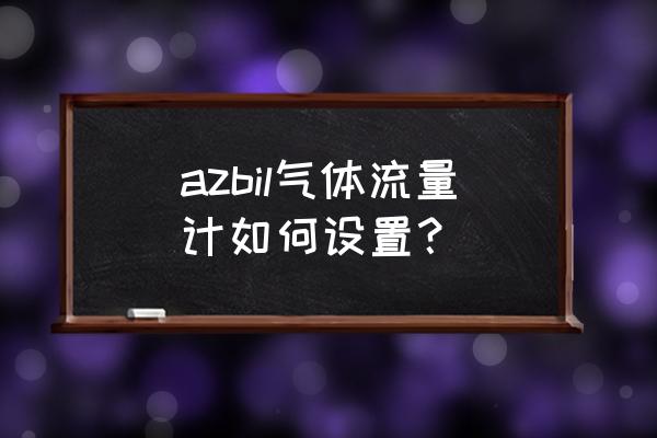 怎么控制气体质量流量计 azbil气体流量计如何设置？